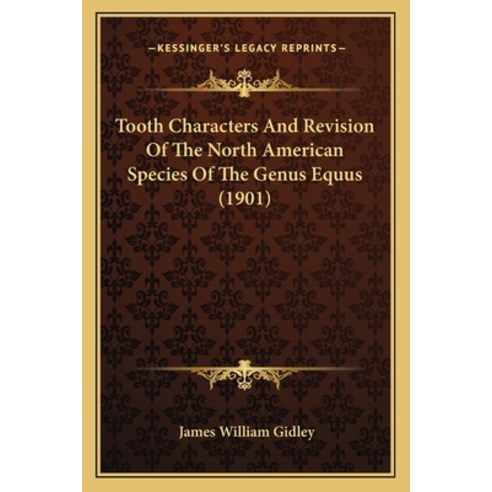 Tooth Characters And Revision Of The North American Species Of The Genus Equus (1901) Paperback, Kessinger Publishing
