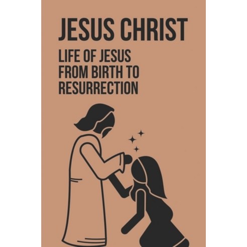 (영문도서) Jesus Christ: Life Of Jesus From Birth To Resurrection: Jesus From Birth To Resurrection Paperback, Independently Published, English, 9798533077361