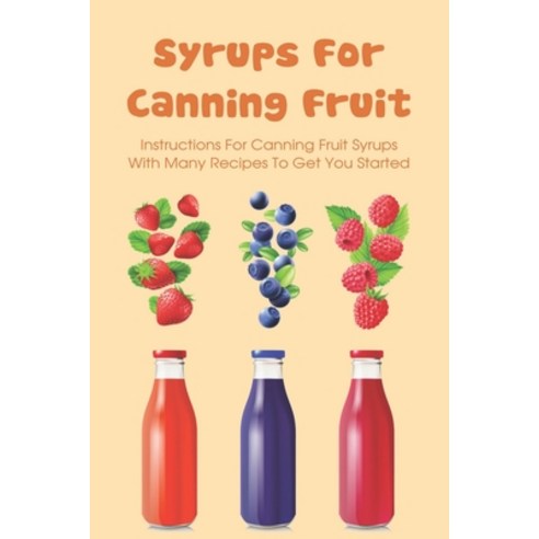 (영문도서) Syrups For Canning Fruit: Instructions For Canning Fruit Syrups With Many Recipes To Get You ... Paperback, Independently Published, English, 9798527058604