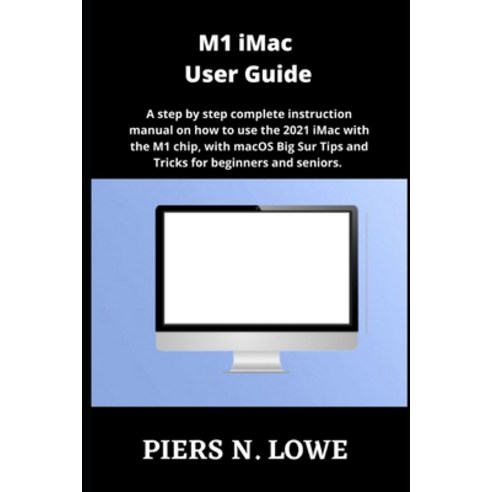 (영문도서) M1 iMac User Guide: A step by step complete instruction manual on how to use the 2021 iMac wi... Paperback, Independently Published, English, 9798536706206