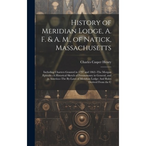 (영문도서) History of Meridian Lodge A. F. & A. M. of Natick Massachusetts: Including Charters Grante... Hardcover, Legare Street Press, English, 9781021120021