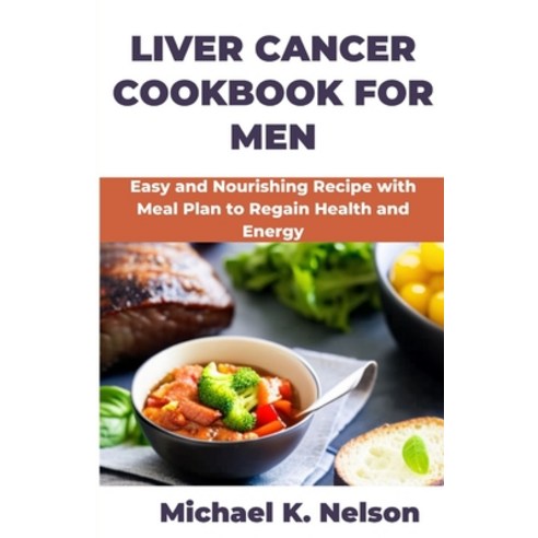 (영문도서) Liver Cancer Cookbook for Men: Easy and Nourishing Recipe with Meal Plan to Regain Health and... Paperback, Independently Published, English, 9798378754151