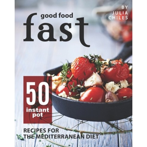 Good Food Fast: 50 Instant Pot Recipes for the Mediterranean Diet Paperback, Independently Published