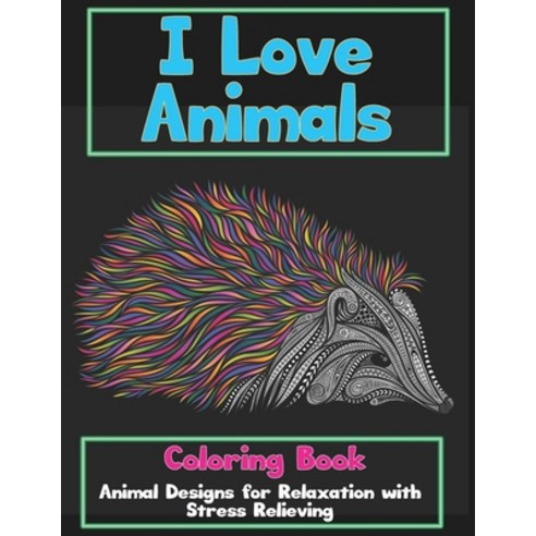 I Love Animals - Coloring Book - Animal Designs for Relaxation with Stress Relieving Paperback, Independently Published