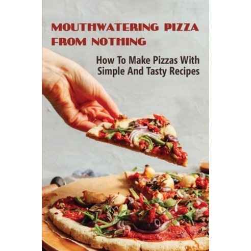 (영문도서) Mouthwatering Pizza From Nothing: How To Make Pizzas With Simple And Tasty Recipes: Mac And C... Paperback, Independently Published, English, 9798521111367