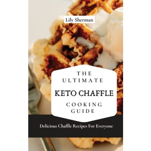 (영문도서) The Ultimate KETO Chaffle Cooking Guide: Delicious Chaffle Recipes For Everyone Hardcover, Lily Sherman, English, 9781802699081