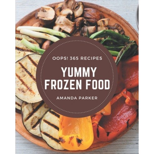 Oops! 365 Yummy Frozen Food Recipes: Let''s Get Started with The Best Yummy Frozen Food Cookbook! Paperback, Independently Published