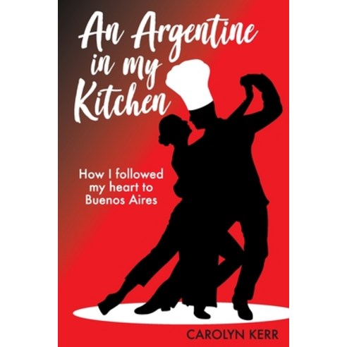 (영문도서) An Argentine in my Kitchen: How I followed my heart to Buenos Aires Paperback, Carolyn Kerr, English, 9780648577607
