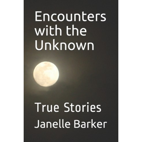 Encounters with the Unknown: True Stories Paperback, Independently Published
