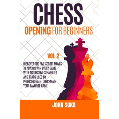 Chess Opening for Beginners: Discover the Five Secret Moves to always win Every game with Aggressive... Paperback, Chess for Beginners, English, 9781914163555