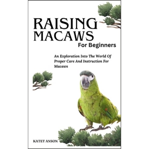 (영문도서) Raising Macaws for Beginners: An Exploration Into The World Of Proper Care And Instruction Fo... Paperback, Independently Published, English, 9798884551824