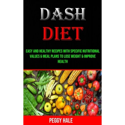 Dash Diet: Easy and Healthy Recipes With Specific Nutritional Values & Meal Plans to Lose Weight & I... Paperback, Adam Gilbin, English, 9781990053313