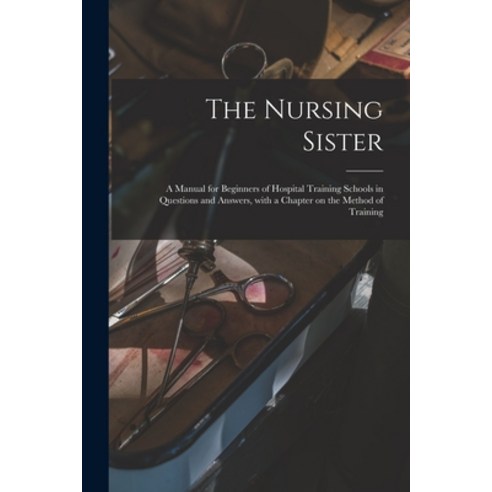 (영문도서) The Nursing Sister: a Manual for Beginners of Hospital Training Schools in Questions and Answ... Paperback, Legare Street Press, English, 9781013722400