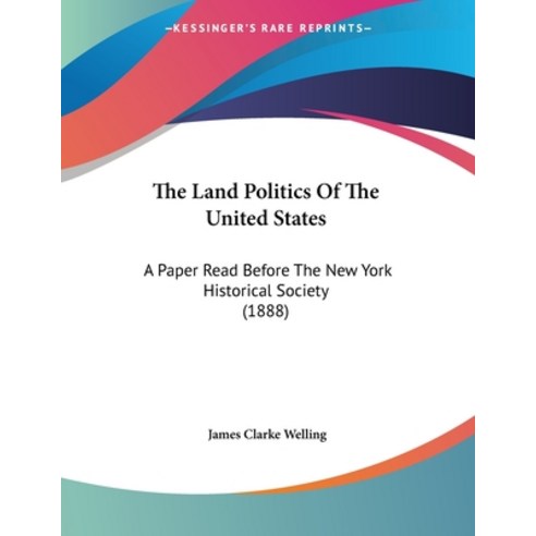 The Land Politics Of The United States: A Paper Read Before The New York Historical Society (1888) Paperback, Kessinger Publishing, English, 9781437023794