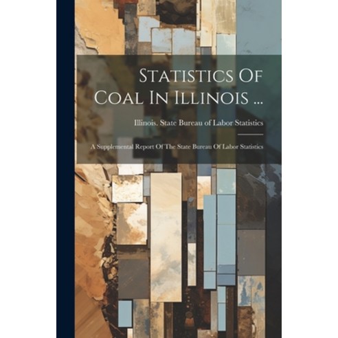 (영문도서) Statistics Of Coal In Illinois ...: A Supplemental Report Of The State Bureau Of Labor Statis... Paperback, Legare Street Press, English, 9781022375345