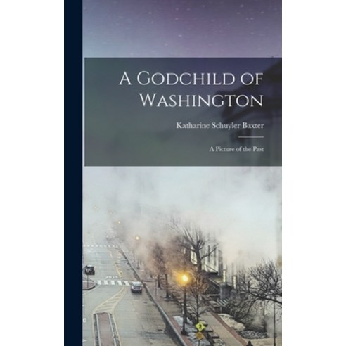 (영문도서) A Godchild of Washington: A Picture of the Past Hardcover, Legare Street Press, English, 9781016580618