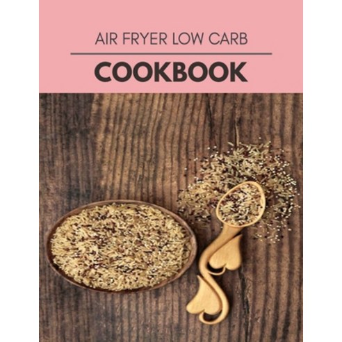 Air Fryer Low Carb Cookbook: Perfectly Portioned Recipes for Living and Eating Well with Lasting Wei... Paperback, Independently Published, English, 9798696589909