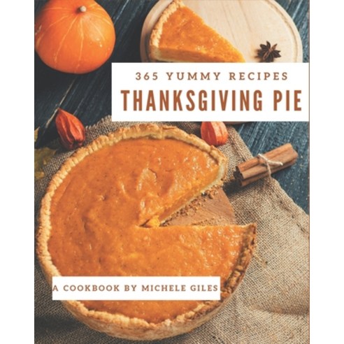 365 Yummy Thanksgiving Pie Recipes: Explore Yummy Thanksgiving Pie Cookbook NOW! Paperback, Independently Published, English, 9798576273768