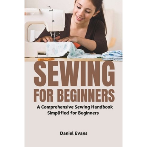 (영문도서) Sewing for Beginners: A Comprehensive Sewing Handbook Simplified for Beginners Paperback, Independently Published, English, 9798313161051