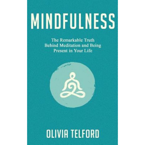 Mindfulness: The Remarkable Truth Behind Meditation and Being Present in Your Life Paperback, Independently Published