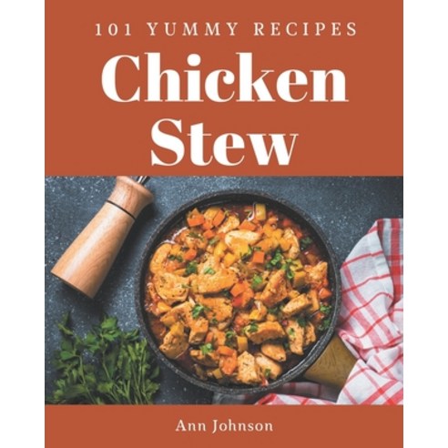 101 Yummy Chicken Stew Recipes: A Timeless Yummy Chicken Stew Cookbook Paperback, Independently Published