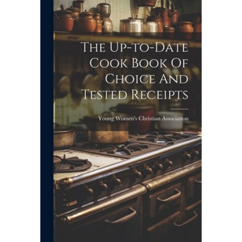(영문도서) The Up-to-date Cook Book Of Choice And Tested Receipts Paperback, Legare Street Press, English, 9781022395381