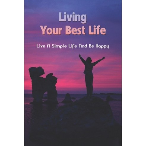 Living Your Best Life: Live A Simple Life And Be Happy: How To Live A Happy Life Alone Paperback, Independently Published, English, 9798733542270