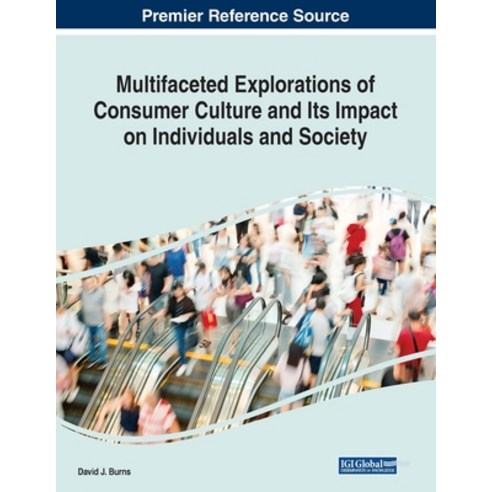 Multifaceted Explorations of Consumer Culture and Its Impact on Individuals and Society Paperback, Business Science Reference