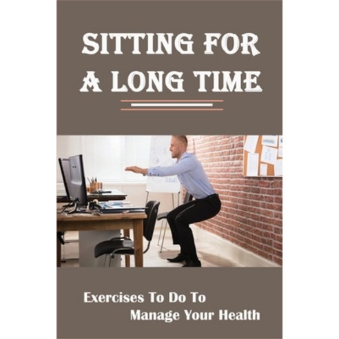 (영문도서) Sitting For A Long Time: Exercises To Do To Manage Your Health: Solution To Sitting Or Standi... Paperback, Independently Published, English, 9798514808120
