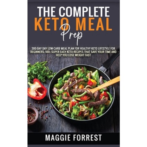 The Complete Keto Meal Prep: 300-DAY Day Low-Carb Meal Plan for Healthy Keto Lifestyle for beginners... Hardcover, Maggie Forrest, English, 9781801726917