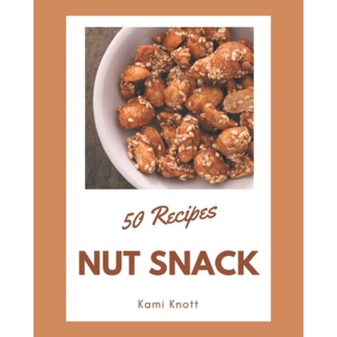 50 Nut Snack Recipes: Nut Snack Cookbook - All The Best Recipes You Need are Here! Paperback, Independently Published