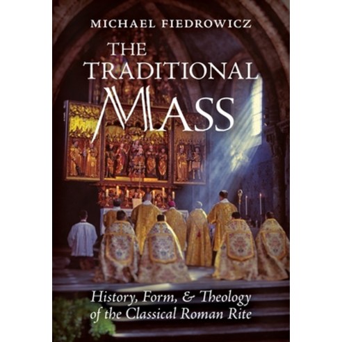 The Traditional Mass: History Form and Theology of the Classical Roman Rite Hardcover, Angelico Press