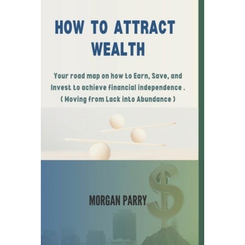 (영문도서) How to Attract Wealth: Your road map on how to Earn Save and Invest to achieve financial in... Paperback, Independently Published, English, 9798868058851