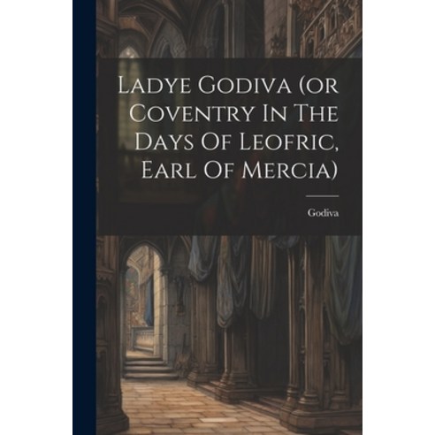 (영문도서) Ladye Godiva (or Coventry In The Days Of Leofric Earl Of Mercia) Paperback, Legare Street Press, English, 9781021832856