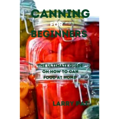 (영문도서) Canning for Beginners: The ultimate guide on how to can food at home Paperback, Independently Published, English, 9798856824390