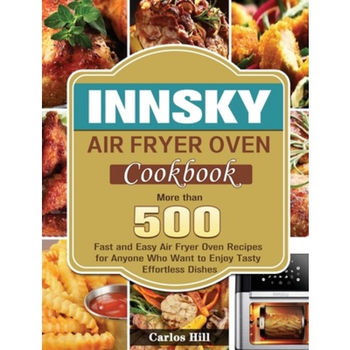 Innsky Air Fryer Oven Cookbook: More than 500 Fast and Easy Air Fryer Oven Recipes for Anyone Who Wa... Hardcover, Carlos Hill, English, 9781801246712