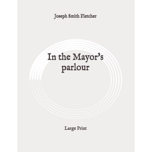 In the Mayor''s parlour: Large Print Paperback, Independently Published