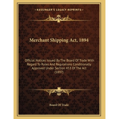 Merchant Shipping Act 1894: Official Notices Issued By The Board Of Trade With Regard To Rules And ... Paperback, Kessinger Publishing, English, 9781164820093