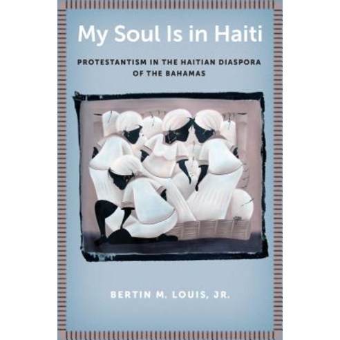 My Soul Is in Haiti: Protestantism in the Haitian Diaspora of the Bahamas Paperback, New York University Press