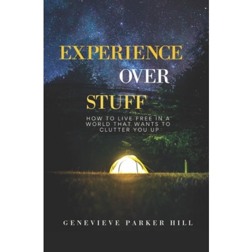 Experience Over Stuff: How to Live Free in a World that Wants to Clutter You Up Paperback, Independently Published