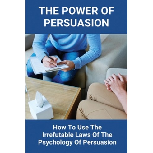 The Power Of Persuasion: How To Use The Irrefutable Laws Of The Psychology Of Persuasion: Types Of M... Paperback, Independently Published, English, 9798728890713