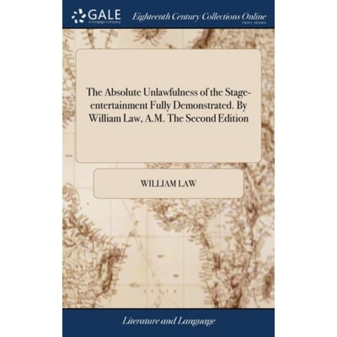 (영문도서) The Absolute Unlawfulness of the Stage-entertainment Fully Demonstrated. By William Law A.M.... Hardcover, Gale Ecco, Print Editions, English, 9781379869924