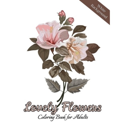 Lovely Flowers Coloring Book for Adults: A Flower Adult Coloring Book Beautiful and Awesome Floral ... Paperback, Independently Published, English, 9798598249536