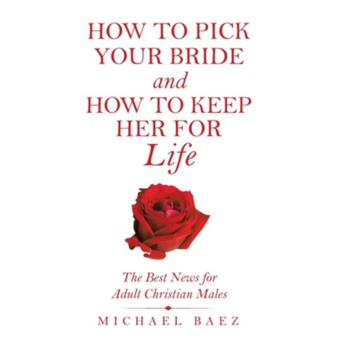 (영문도서) How to Pick Your Bride and How to Keep Her for Life: The Best News for Adult Christian Males Hardcover, WestBow Press, English, 9781664243842