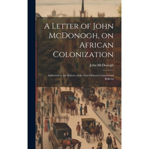 (영문도서) A Letter of John McDonogh on African Colonization: Addressed to the Editors of the New-Orlea... Hardcover, Legare Street Press, English, 9781020030215