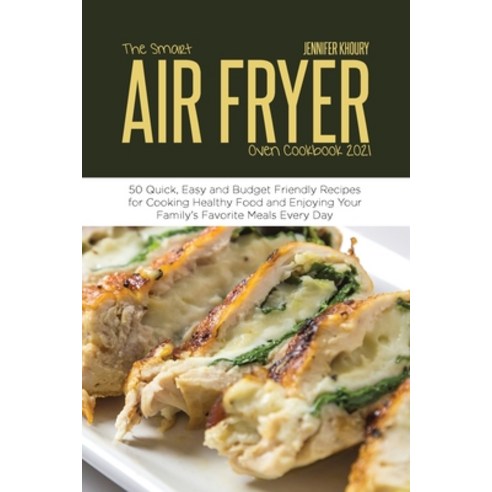 The Smart Air Fryer Oven Cookbook 2021: 50 Quick Easy and Budget Friendly Recipes for Cooking Healt... Paperback, Jennifer Khoury, English, 9781914220432