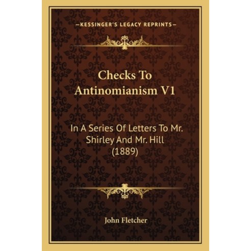 Checks To Antinomianism V1: In A Series Of Letters To Mr. Shirley And Mr. Hill (1889) Paperback, Kessinger Publishing