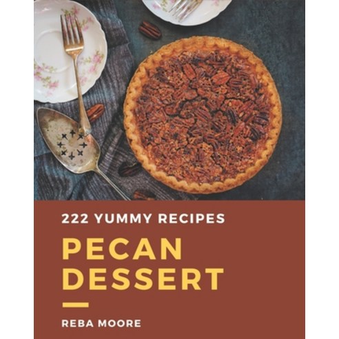 222 Yummy Pecan Dessert Recipes: A Yummy Pecan Dessert Cookbook You Will Love Paperback, Independently Published