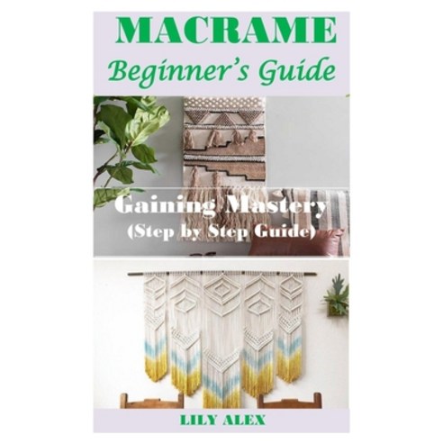 Macrame Beginner''s Guide: Gaining Mastery (Step by Step Guide) Paperback, Independently Published