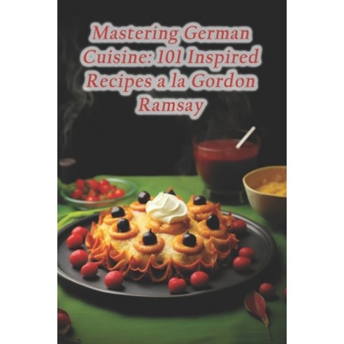 (영문도서) Mastering German Cuisine: 101 Inspired Recipes a la Gordon Ramsay Paperback, Independently Published, English, 9798871790236